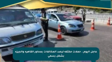عاجل اليوم.. حملات مكثفة لرصد المخالفات بمحاور القاهرة والجيزة بشكل رسمي